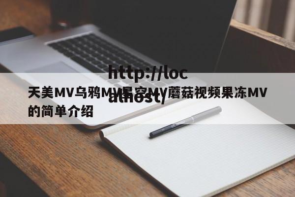 天美MV乌鸦MV星空MV蘑菇视频果冻MV的简单介绍