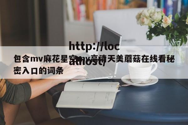 包含mv麻花星空mv高清天美蘑菇在线看秘密入口的词条