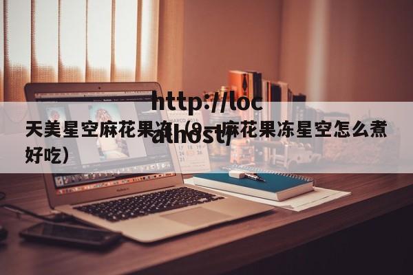 天美星空麻花果冻（9一麻花果冻星空怎么煮好吃）
