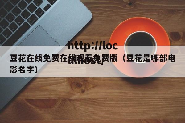 豆花在线免费在线观看免费版（豆花是哪部电影名字）
